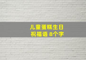 儿童蛋糕生日祝福语 8个字